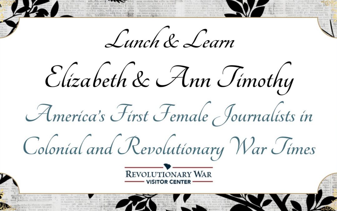 Lunch & Learn: Elizabeth & Ann Timothy: America’s First Female Journalists in Colonial and Revolutionary War Times